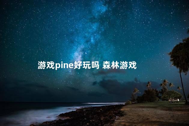 游戏pine好玩吗 森林游戏